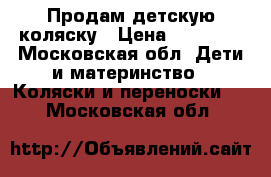 Продам детскую коляску › Цена ­ 10 000 - Московская обл. Дети и материнство » Коляски и переноски   . Московская обл.